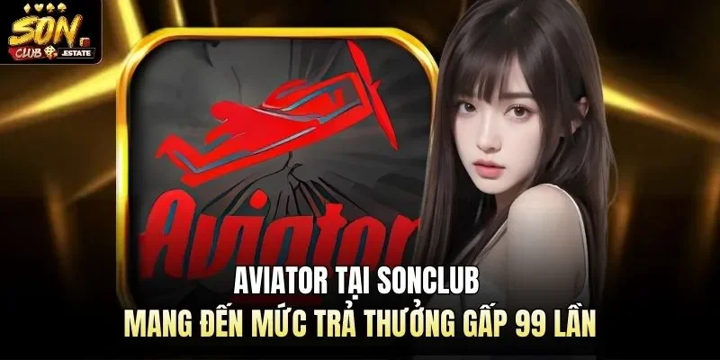 Aviator Tại Sonclub Mang Đến Mức Trả Thưởng Gấp 99 Lần