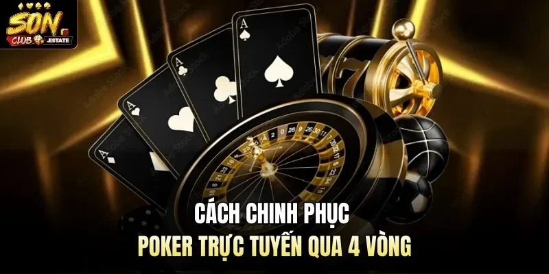 Cách chinh phục poker trực tuyến qua 4 vòng