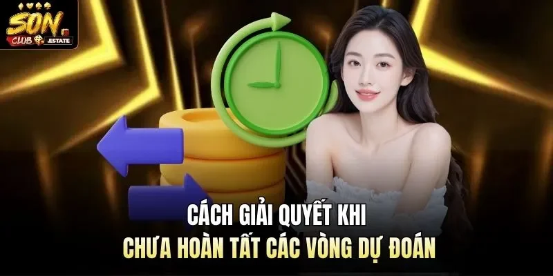 Cách giải quyết khi chưa hoàn tất các vòng dự đoán