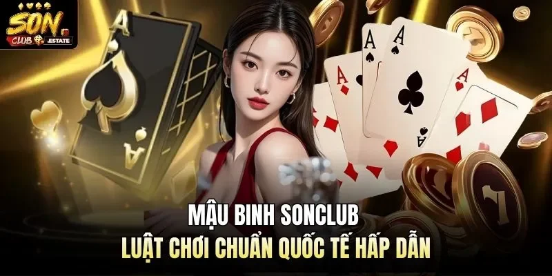 Mậu Binh Sonclub - Luật Chơi Chuẩn Quốc Tế Hấp Dẫn 