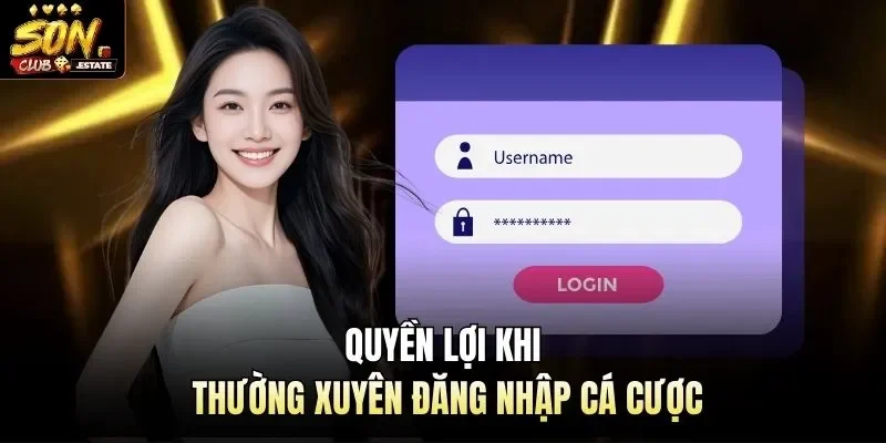Quyền lợi khi thường xuyên đăng nhập cá cược